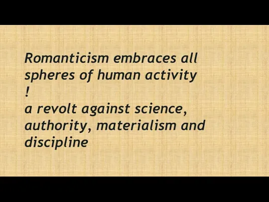 Romanticism embraces all spheres of human activity ! a revolt against science, authority, materialism and discipline