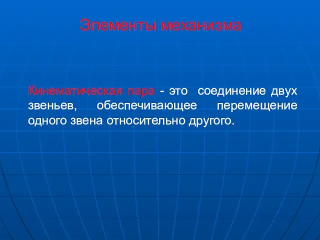 Кинематическая пара - это соединение двух звеньев, обеспечивающее перемещение одного звена относительно другого. Элементы механизма