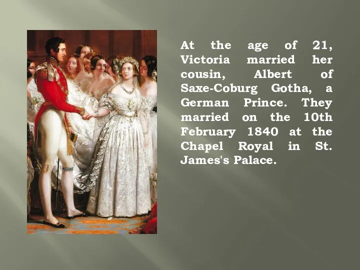 At the age of 21, Victoria married her cousin, Albert of Saxe-Coburg Gotha,