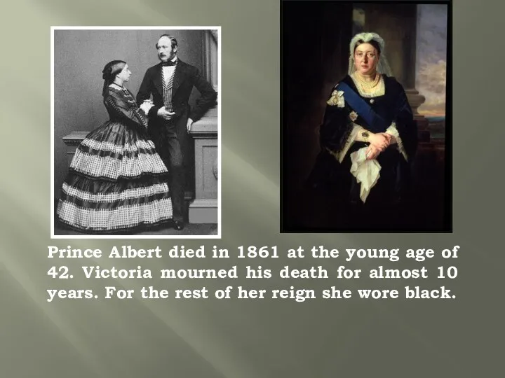 Prince Albert died in 1861 at the young age of 42. Victoria mourned