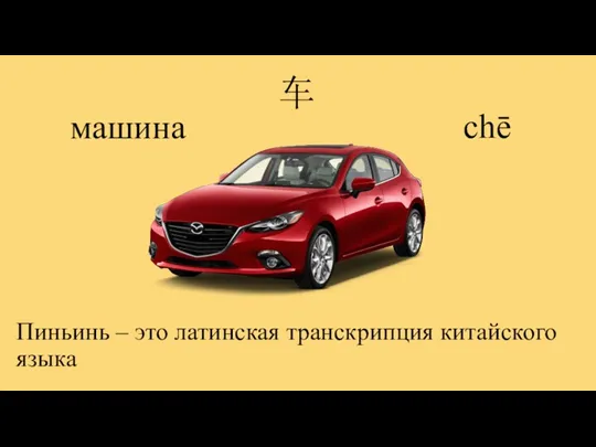 车 chē машина Пиньинь – это латинская транскрипция китайского языка