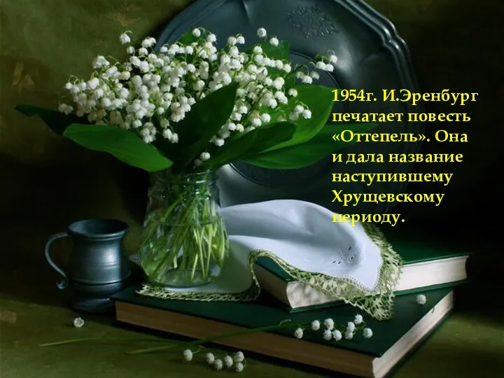 1954г. И.Эренбург печатает повесть «Оттепель». Она и дала название наступившему Хрущевскому периоду.