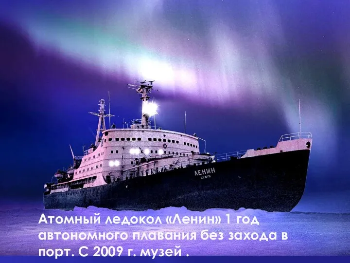 Атомный ледокол «Ленин» 1 год автономного плавания без захода в порт. С 2009 г. музей .