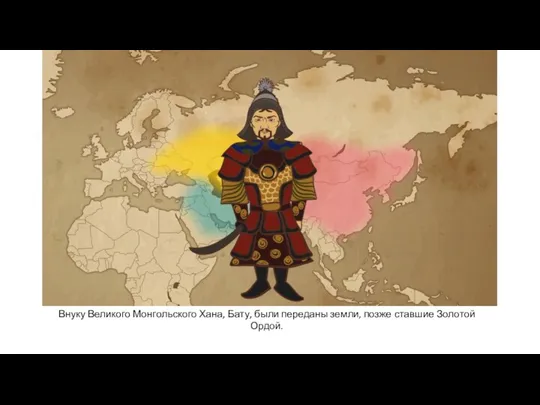 Внуку Великого Монгольского Хана, Бату, были переданы земли, позже ставшие Золотой Ордой.