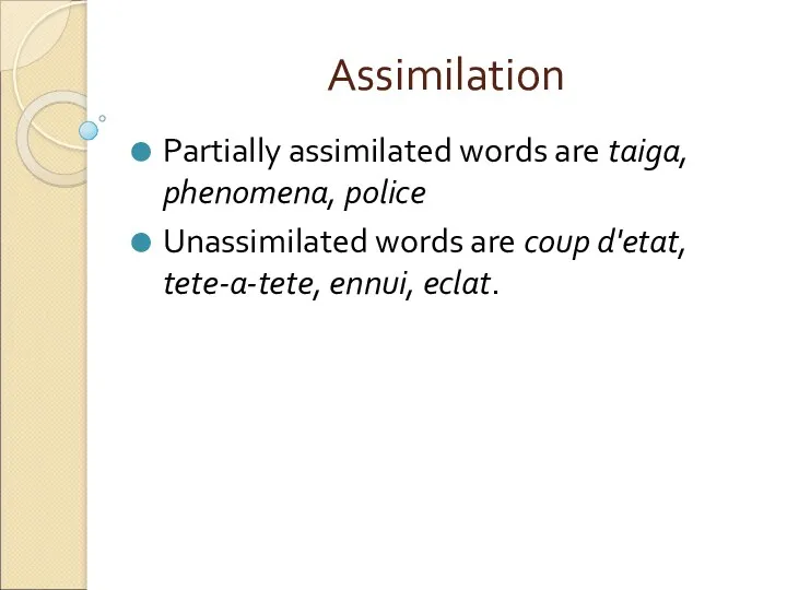 Assimilation Partially assimilated words are taiga, phenomena, police Unassimilated words are coup d'etat, tete-a-tete, ennui, eclat.
