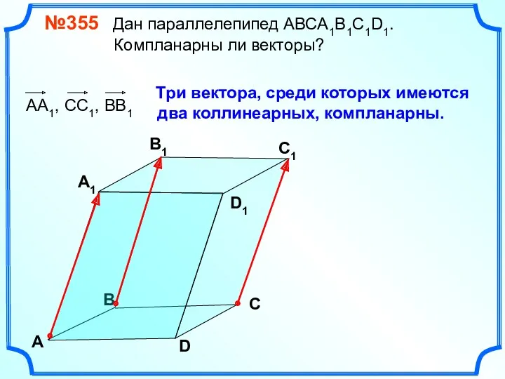 №355 Дан параллелепипед АВСA1B1C1D1. Компланарны ли векторы? В А В1