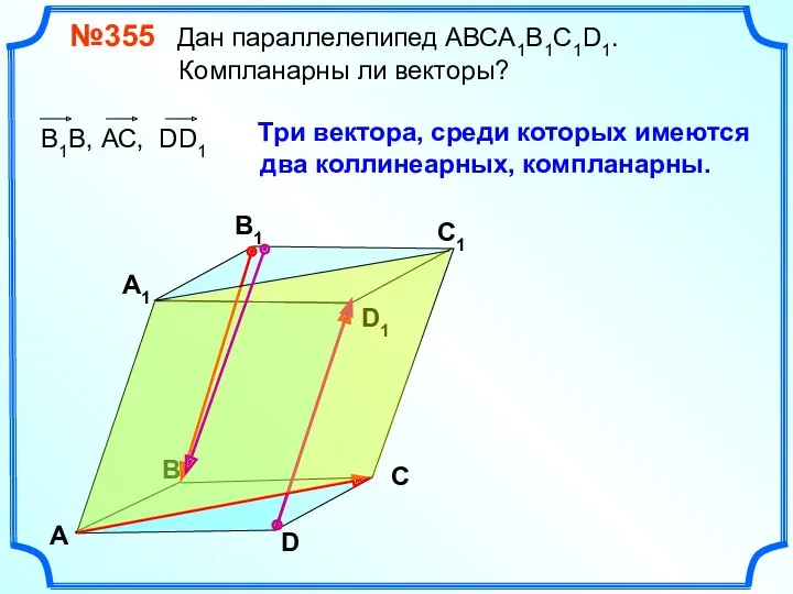 №355 Дан параллелепипед АВСA1B1C1D1. Компланарны ли векторы? В А В1