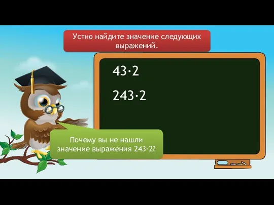 43∙2 243∙2 Устно найдите значение следующих выражений. Почему вы не нашли значение выражения 243∙2?