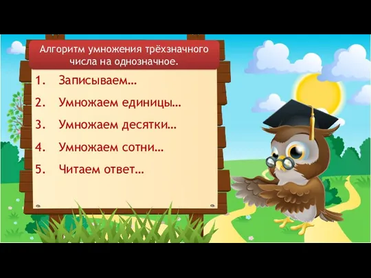 Записываем… Умножаем единицы… Умножаем десятки… Умножаем сотни… Читаем ответ… Алгоритм умножения трёхзначного числа на однозначное.