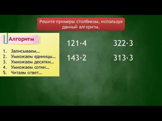 Решите примеры столбиком, используя данный алгоритм. Алгоритм Записываем… Умножаем единицы…