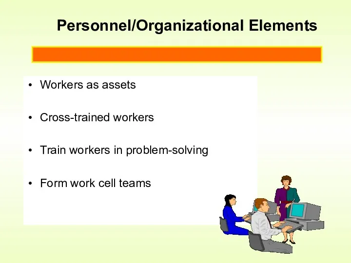 Personnel/Organizational Elements Workers as assets Cross-trained workers Train workers in problem-solving Form work cell teams