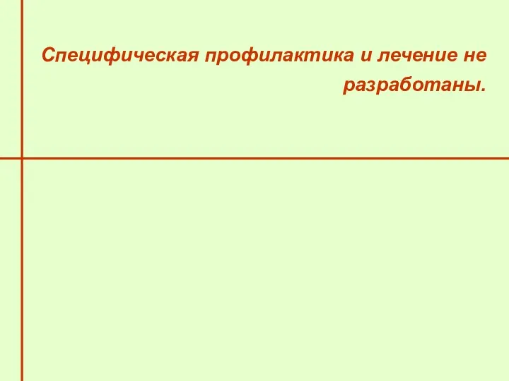 Специфическая профилактика и лечение не разработаны.