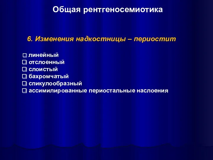 6. Изменения надкостницы – периостит линейный отслоенный слоистый бахромчатый спикулообразный ассимилированные периостальные наслоения Общая рентгеносемиотика