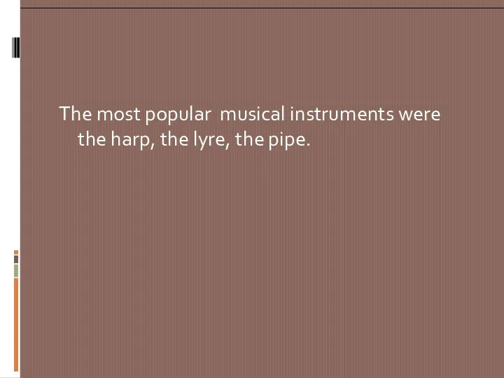 The most popular musical instruments were the harp, the lyre, the pipe.
