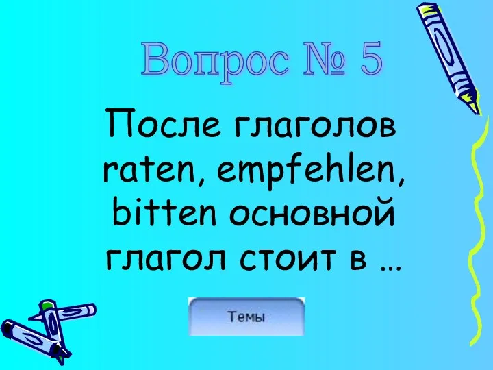 После глаголов raten, empfehlen, bitten основной глагол стоит в … Вопрос № 5