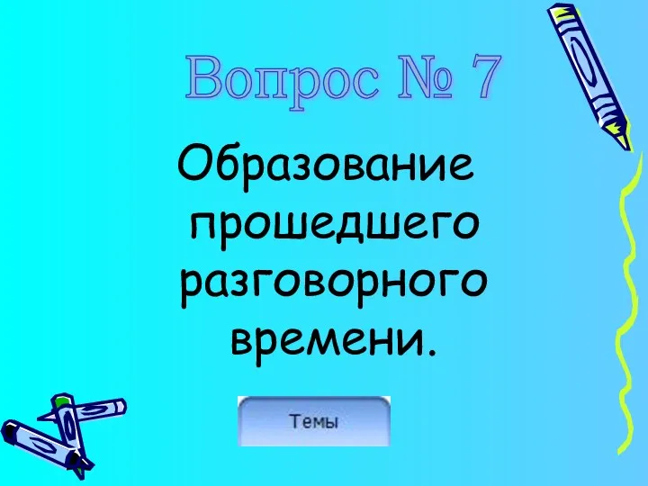 Образование прошедшего разговорного времени. Вопрос № 7