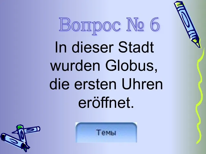 In dieser Stadt wurden Globus, die ersten Uhren eröffnet. Вопрос № 6