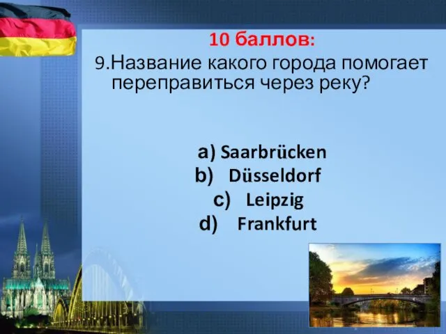 10 баллов: 9.Название какого города помогает переправиться через реку? а) Saarbrücken Düsseldorf Leipzig Frankfurt