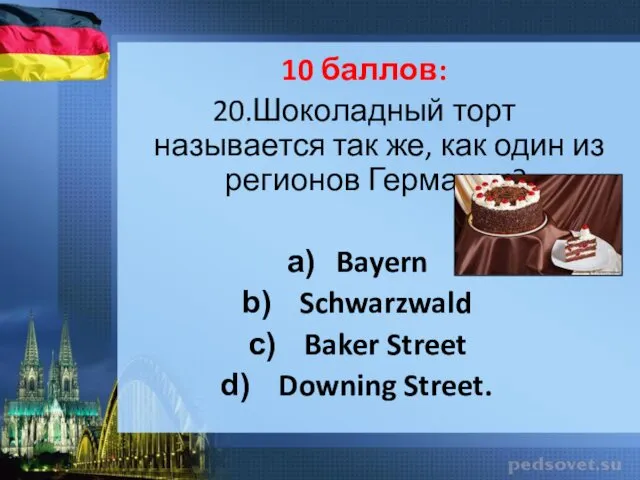 10 баллов: 20.Шоколадный торт называется так же, как один из регионов Германии? Bayern
