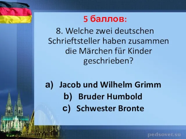 5 баллов: 8. Welche zwei deutschen Schrieftsteller haben zusammen die Märchen für Kinder