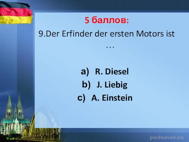 5 баллов: 9.Der Erfinder der ersten Motors ist … R. Diesel J. Liebig A. Einstein
