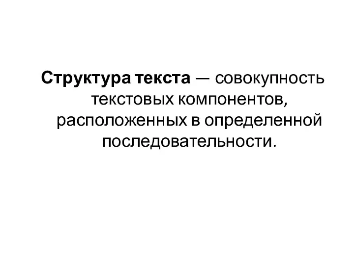 Структура текста — совокупность текстовых компонентов, расположенных в определенной последовательности.