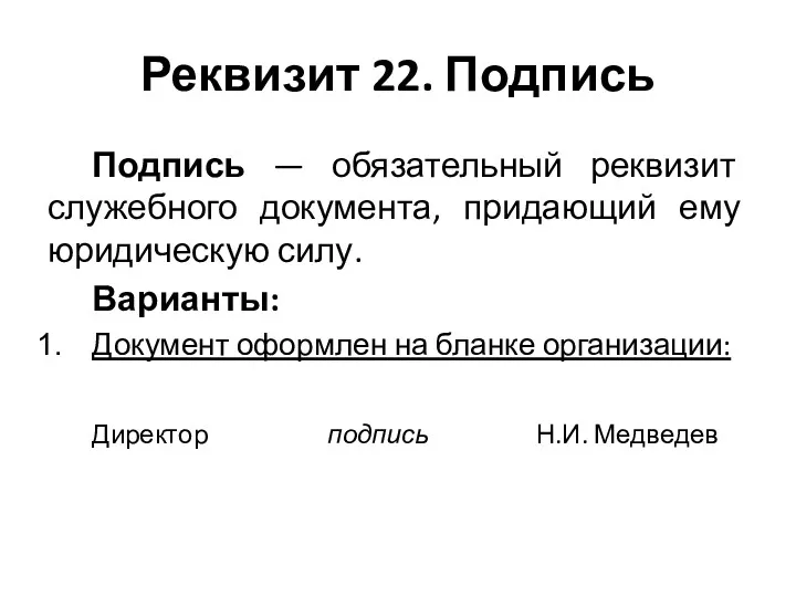 Реквизит 22. Подпись Подпись — обязательный реквизит служебного документа, придающий