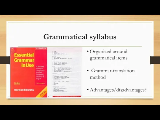 Grammatical syllabus Organized around grammatical items Grammar-translation method Advantages/disadvantages?