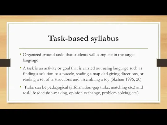 Task-based syllabus Organized around tasks that students will complete in the target language