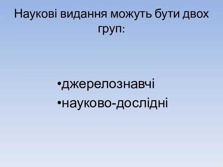 Наукові видання можуть бути двох груп: джерелознавчі науково-дослідні