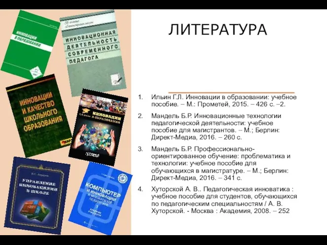 ЛИТЕРАТУРА Ильин Г.Л. Инновации в образовании: учебное пособие. – М.: Прометей, 2015. –