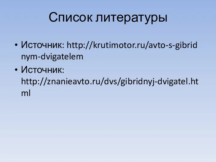 Список литературы Источник: http://krutimotor.ru/avto-s-gibridnym-dvigatelem Источник: http://znanieavto.ru/dvs/gibridnyj-dvigatel.html