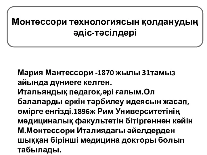 Мария Мантессори -1870 жылы 31тамыз айында дүниеге келген. Итальяндық педагок,әрі ғалым.Ол балаларды еркін