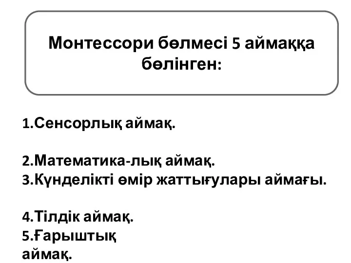 1.Сенсорлық аймақ. 2.Математика-лық аймақ. 3.Күнделікті өмір жаттығулары аймағы. 4.Тілдік аймақ. 5.Ғарыштық аймақ. Монтессори