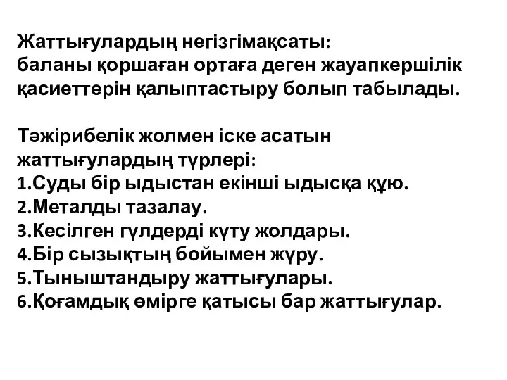 Жаттығулардың негізгімақсаты: баланы қоршаған ортаға деген жауапкершілік қасиеттерін қалыптастыру болып табылады. Тәжірибелік жолмен