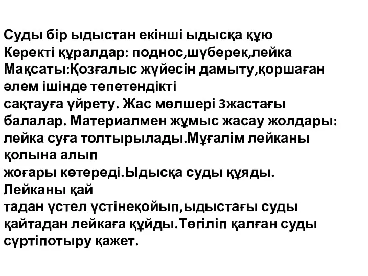 Суды бір ыдыстан екінші ыдысқа құю Керекті құралдар: поднос,шүберек,лейка Мақсаты:Қозғалыс жүйесін дамыту,қоршаған әлем