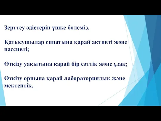 Зерттеу әдістерін үшке бөлеміз. Қатысушылар сипатына қарай активті және пассивті;