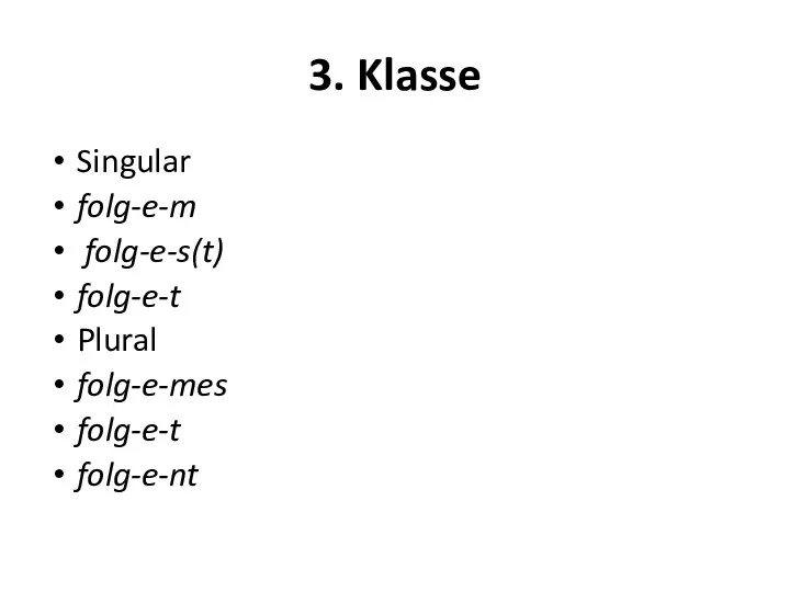 3. Klasse Singular folg-e-m folg-e-s(t) folg-e-t Plural folg-e-mes folg-e-t folg-e-nt