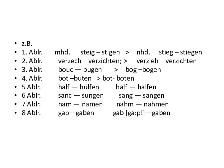 z.B. 1. Ablr. mhd. steig – stigen > nhd. stieg