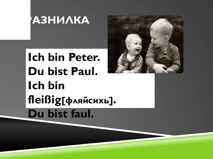 ДРАЗНИЛКА Ich bin Peter. Du bist Paul. Ich bin fleißig[фляйсихь]. Du bist faul.