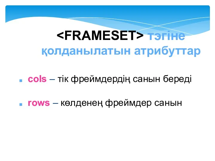 cols – тік фреймдердің санын береді rows – көлденең фреймдер санын тэгіне қолданылатын атрибуттар