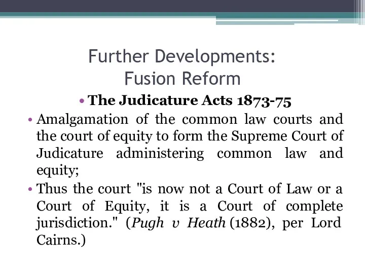 Further Developments: Fusion Reform The Judicature Acts 1873-75 Amalgamation of the common law