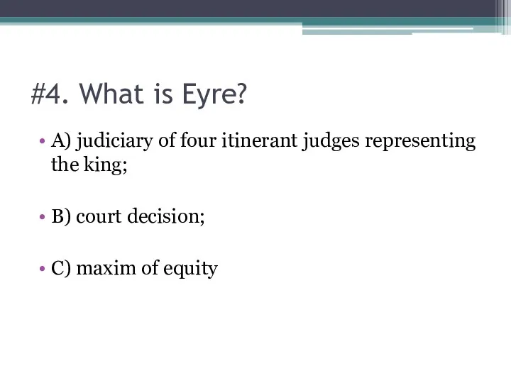 #4. What is Eyre? A) judiciary of four itinerant judges representing the king;