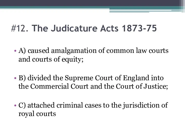 #12. The Judicature Acts 1873-75 A) caused amalgamation of common law courts and