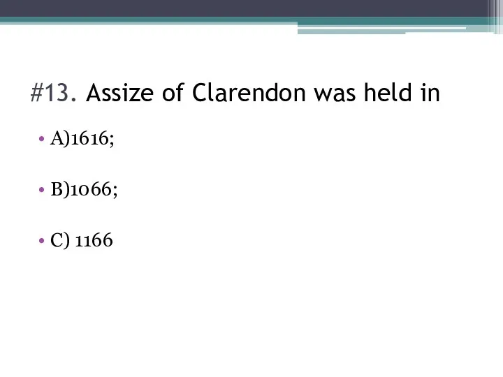 #13. Assize of Clarendon was held in A)1616; B)1066; C) 1166