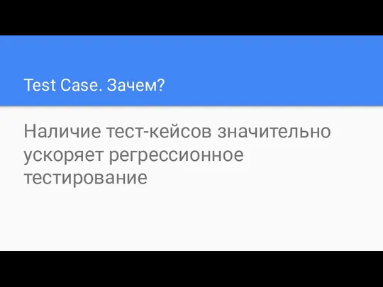 Test Case. Зачем? Наличие тест-кейсов значительно ускоряет регрессионное тестирование