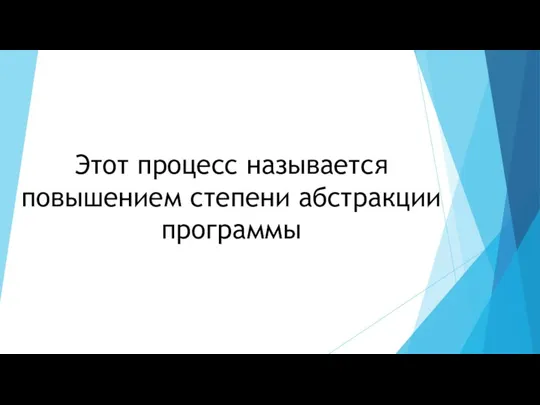 Этот процесс называется повышением степени абстракции программы