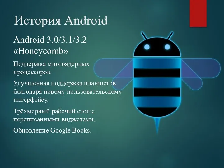 История Android Android 3.0/3.1/3.2 «Honeycomb» Поддержка многоядерных процессоров. Улучшенная поддержка планшетов благодаря новому