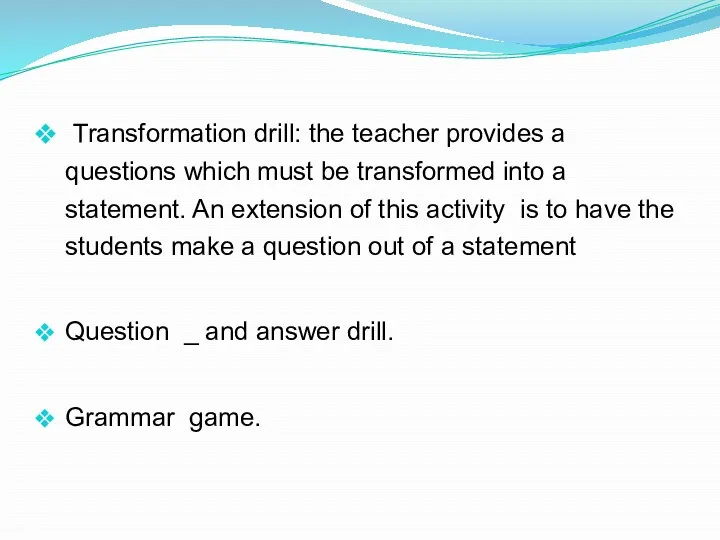 Transformation drill: the teacher provides a questions which must be
