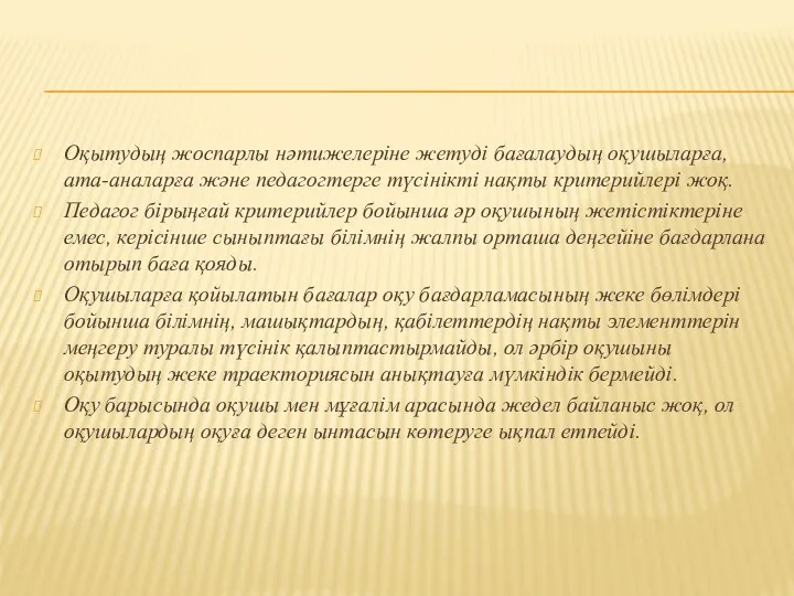 Оқытудың жоспарлы нәтижелеріне жетуді бағалаудың оқушыларға, ата-аналарға және педагогтерге түсінікті нақты критерийлері жоқ.